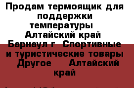 Продам термоящик для поддержки температуры - Алтайский край, Барнаул г. Спортивные и туристические товары » Другое   . Алтайский край